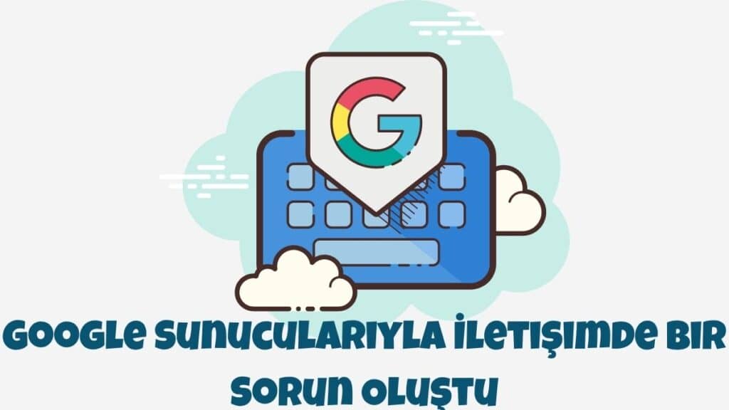 Google Sunucularıyla İletişimde Bir Sorun Oluştu