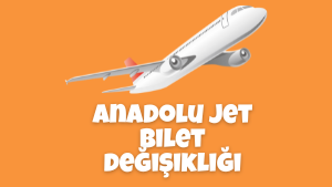 Anadolu Jet Bilet Değişikliği 2022