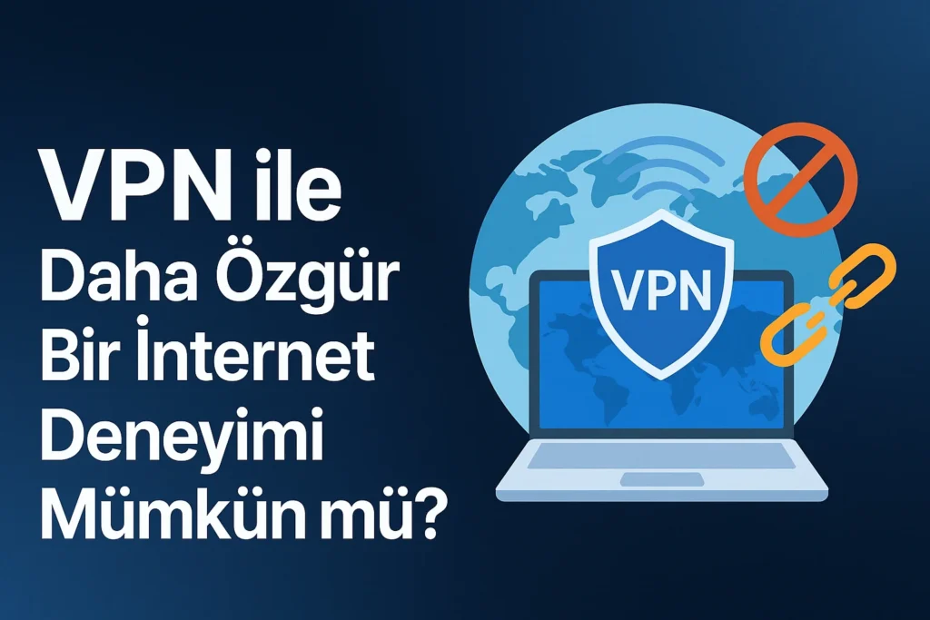 VPN ile Daha Özgür Bir İnternet Deneyimi Mümkün mü