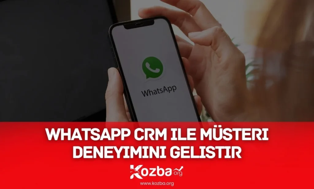 WhatsApp CRM ile Müşteri Deneyimini Geliştir - 2025 - KOZBA